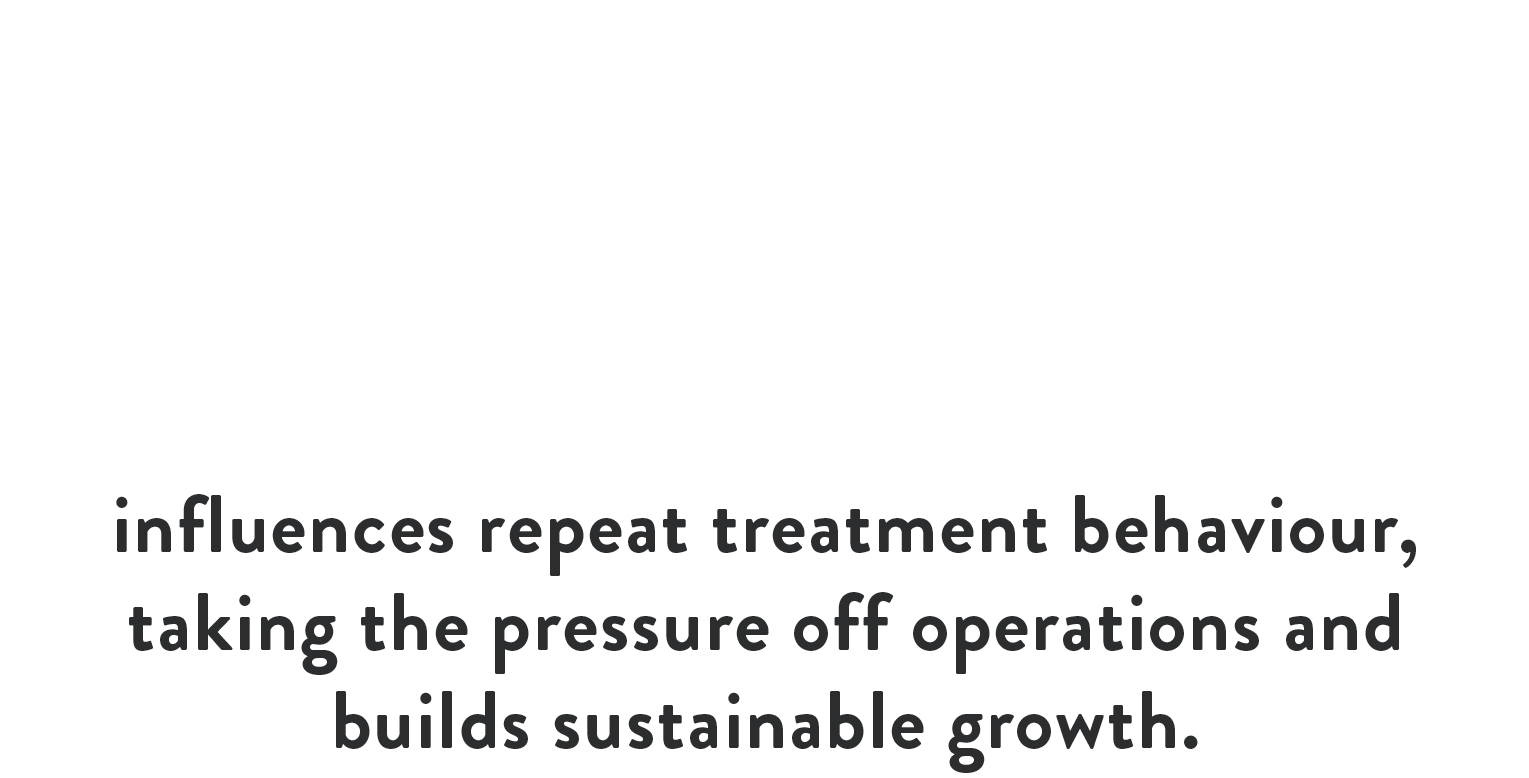By working with Customology, we've taken control of the customer life cycle, creating a path to repurchase that continues the conversation with customers, in a relevant way that ultimately influences repeat treatment behaviour, taking the pressure off operations and builds sustainable growth